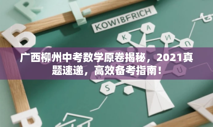 广西柳州中考数学原卷揭秘,2021真题速递,高效备考指南! 广西柳州中考数学原卷揭秘,2021真题速递,高效备考指南!