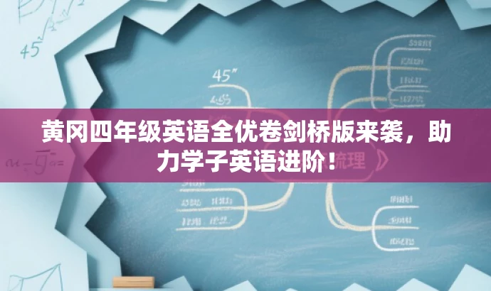 黄冈四年级英语全优卷剑桥版来袭，助力学子英语进阶！