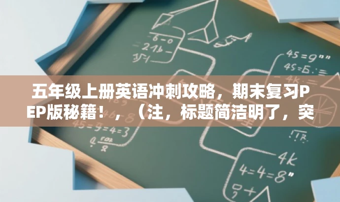 五年级上册英语冲刺攻略,期末复习PEP版秘籍!,(注,标题简洁明了,突出了复习冲刺的核心价值,同时使用了吸引人的语言,适合五年级学生和家长的需求。) 五年级上册英语冲刺攻略,期末复习PEP版秘籍!,(注,标题简洁明了,突出了复习冲刺的核心价值,同时使用了吸引人的语言,适合五年级学生和家长的需求。)