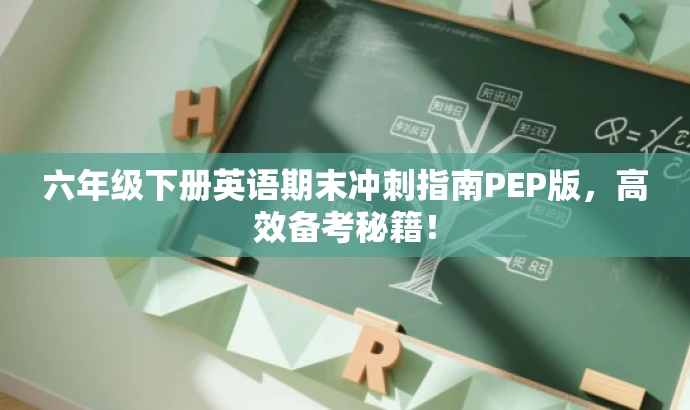 六年级下册英语期末冲刺指南PEP版,高效备考秘籍! 六年级下册英语期末冲刺指南PEP版,高效备考秘籍!