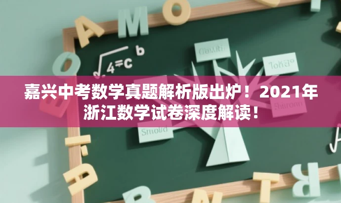 嘉兴中考数学真题解析版出炉!2021年浙江数学试卷深度解读! 嘉兴中考数学真题解析版出炉!2021年浙江数学试卷深度解读!