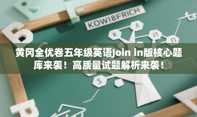 黄冈全优卷五年级英语Join in版核心题库来袭!高质量试题解析来袭! 黄冈全优卷五年级英语Join in版核心题库来袭!高质量试题解析来袭!