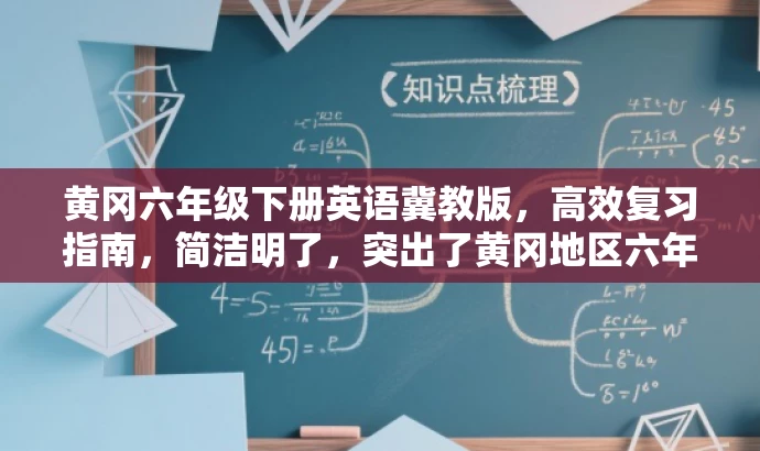 黄冈六年级下册英语冀教版,高效复习指南,简洁明了,突出了黄冈地区六年级下册英语冀教版的核心价值,同时使用了高效复习指南这样的语言来吸引目标人群的注意力,符合营销效果的需求。 黄冈六年级下册英语冀教版,高效复习指南,简洁明了,突出了黄冈地区六年级下册英语冀教版的核心价值,同时使用了高效复习指南这样的语言来吸引目标人群的注意力,符合营销效果的需求。