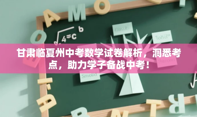 甘肃临夏州中考数学试卷解析,洞悉考点,助力学子备战中考! 甘肃临夏州中考数学试卷解析,洞悉考点,助力学子备战中考!