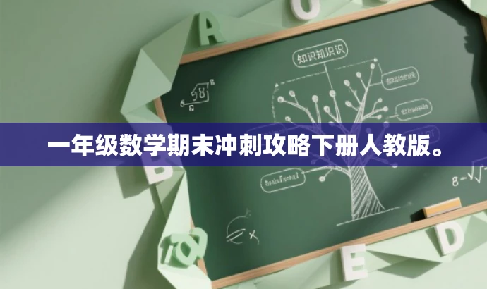 一年级数学期末冲刺攻略下册人教版。 一年级数学期末冲刺攻略下册人教版。