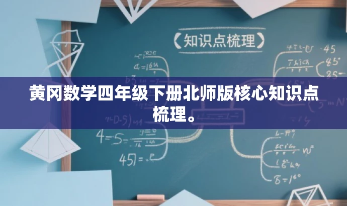 黄冈数学四年级下册北师版核心知识点梳理。 黄冈数学四年级下册北师版核心知识点梳理。