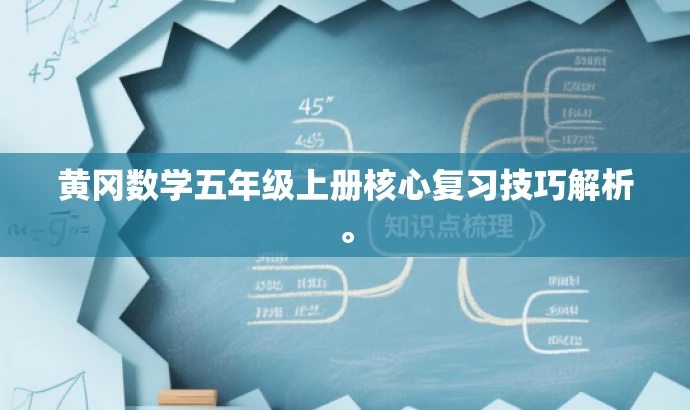 黄冈数学五年级上册核心复习技巧解析。 黄冈数学五年级上册核心复习技巧解析。