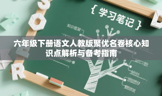 六年级下册语文人教版聚优名卷核心知识点解析与备考指南 六年级下册语文人教版聚优名卷核心知识点解析与备考指南