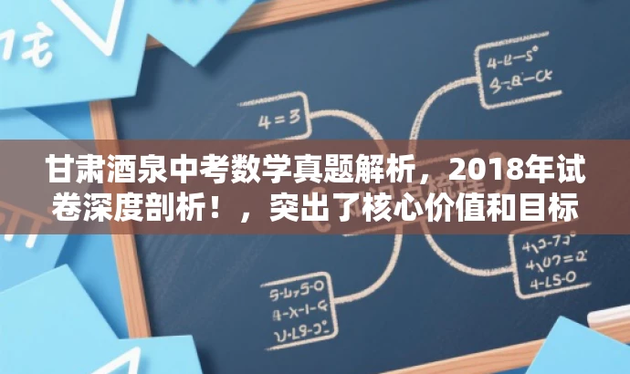 甘肃酒泉中考数学真题解析,2018年试卷深度剖析!,突出了核心价值和目标人群需求,语言简洁且具有吸引力,希望符合您的要求。 甘肃酒泉中考数学真题解析,2018年试卷深度剖析!,突出了核心价值和目标人群需求,语言简洁且具有吸引力,希望符合您的要求。