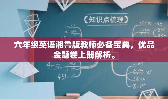 六年级英语湘鲁版教师必备宝典,优品金题卷上册解析。 六年级英语湘鲁版教师必备宝典,优品金题卷上册解析。