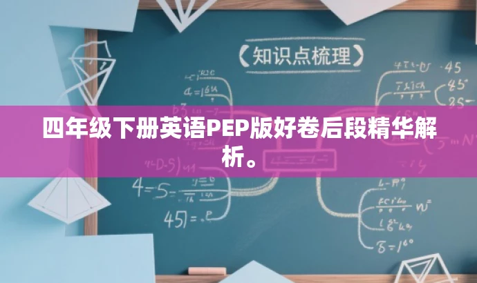 四年级下册英语PEP版好卷后段精华解析。 四年级下册英语PEP版好卷后段精华解析。