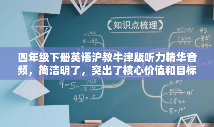 四年级下册英语沪教牛津版听力精华音频,简洁明了,突出了核心价值和目标人群需求,同时使用了吸引人的语言,符合营销效果的要求。 四年级下册英语沪教牛津版听力精华音频,简洁明了,突出了核心价值和目标人群需求,同时使用了吸引人的语言,符合营销效果的要求。