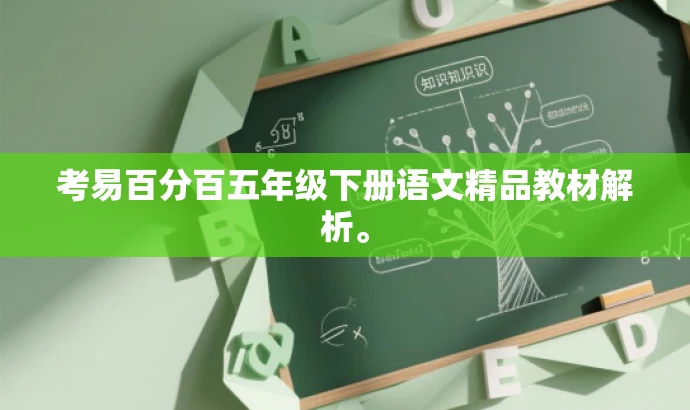 考易百分百五年级下册语文精品教材解析。 考易百分百五年级下册语文精品教材解析。