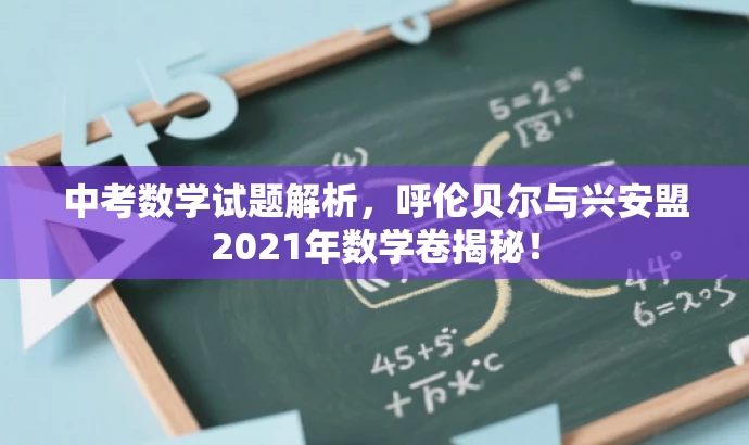 中考数学试题解析,呼伦贝尔与兴安盟2021年数学卷揭秘! 中考数学试题解析,呼伦贝尔与兴安盟2021年数学卷揭秘!