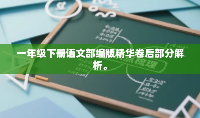 一年级下册语文部编版精华卷后部分解析。 一年级下册语文部编版精华卷后部分解析。