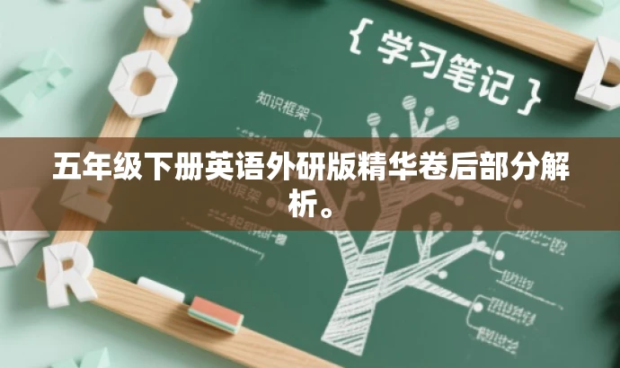 五年级下册英语外研版精华卷后部分解析。 五年级下册英语外研版精华卷后部分解析。