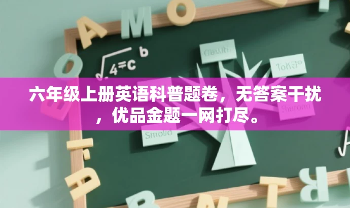 六年级上册英语科普题卷，无答案干扰，优品金题一网打尽。