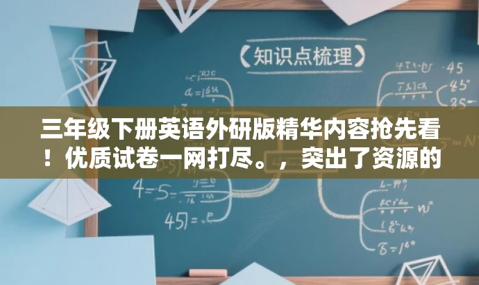 三年级下册英语外研版精华内容抢先看!优质试卷一网打尽。,突出了资源的核心价值,强调三年级下册英语外研版的优质试卷内容,同时使用了吸引眼球的语言,以吸引目标人群的注意力。 三年级下册英语外研版精华内容抢先看!优质试卷一网打尽。,突出了资源的核心价值,强调三年级下册英语外研版的优质试卷内容,同时使用了吸引眼球的语言,以吸引目标人群的注意力。