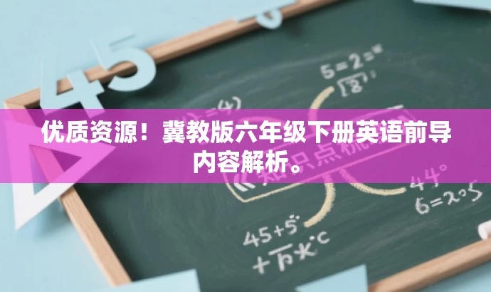 优质资源!冀教版六年级下册英语前导内容解析。 优质资源!冀教版六年级下册英语前导内容解析。