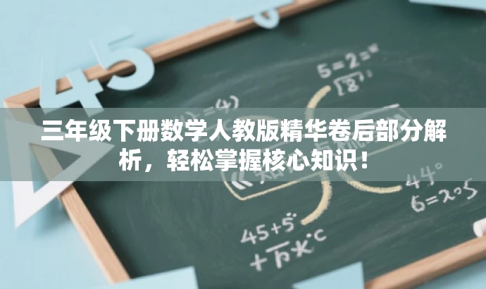 三年级下册数学人教版精华卷后部分解析,轻松掌握核心知识! 三年级下册数学人教版精华卷后部分解析,轻松掌握核心知识!