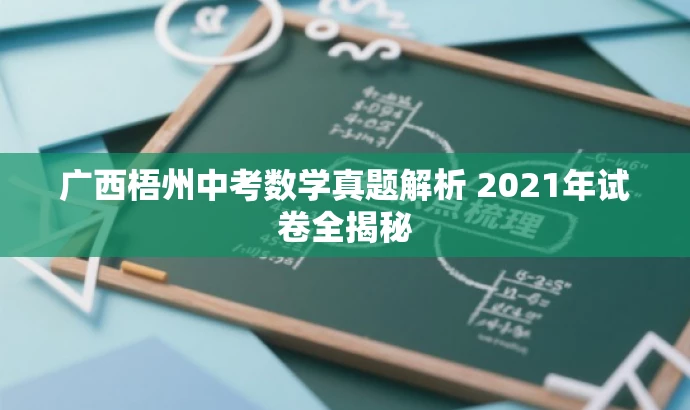 广西梧州中考数学真题解析 2021年试卷全揭秘 广西梧州中考数学真题解析 2021年试卷全揭秘