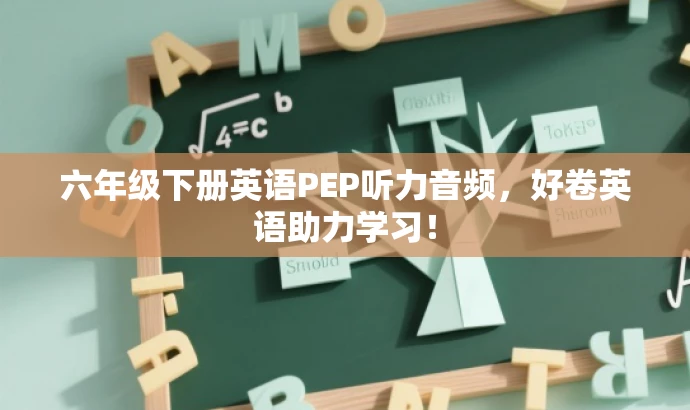 六年级下册英语PEP听力音频,好卷英语助力学习! 六年级下册英语PEP听力音频,好卷英语助力学习!