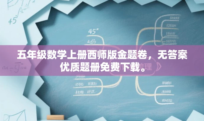 五年级数学上册西师版金题卷,无答案优质题册免费下载。 五年级数学上册西师版金题卷,无答案优质题册免费下载。