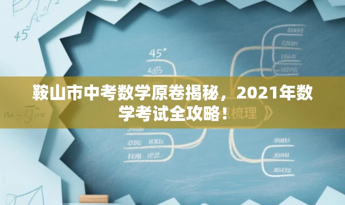 鞍山市中考数学原卷揭秘,2021年数学考试全攻略! 鞍山市中考数学原卷揭秘,2021年数学考试全攻略!