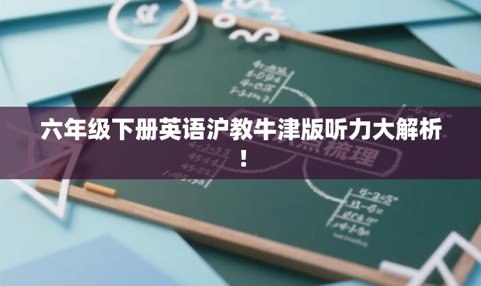 六年级下册英语沪教牛津版听力大解析! 六年级下册英语沪教牛津版听力大解析!