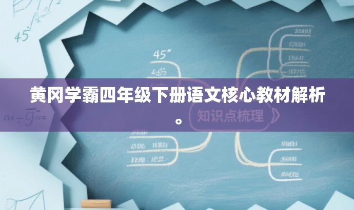 黄冈学霸四年级下册语文核心教材解析。 黄冈学霸四年级下册语文核心教材解析。