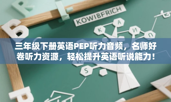 三年级下册英语PEP听力音频,名师好卷听力资源,轻松提升英语听说能力! 三年级下册英语PEP听力音频,名师好卷听力资源,轻松提升英语听说能力!