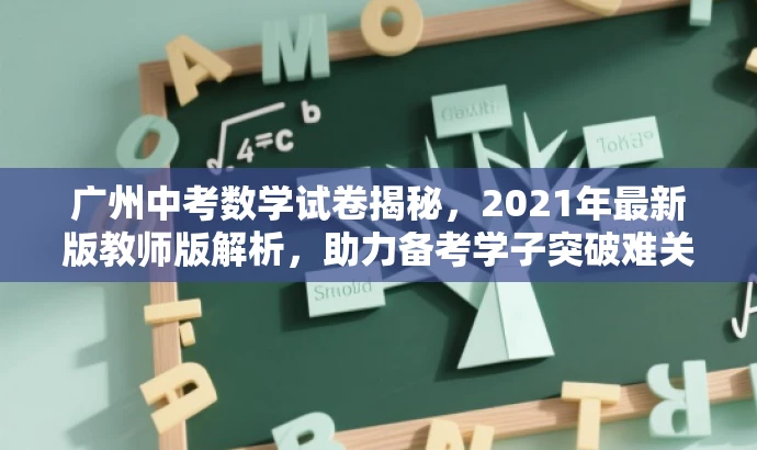 广州中考数学试卷揭秘,2021年最新版教师版解析,助力备考学子突破难关! 广州中考数学试卷揭秘,2021年最新版教师版解析,助力备考学子突破难关!