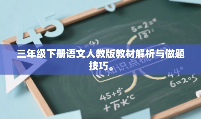 三年级下册语文人教版教材解析与做题技巧。 三年级下册语文人教版教材解析与做题技巧。