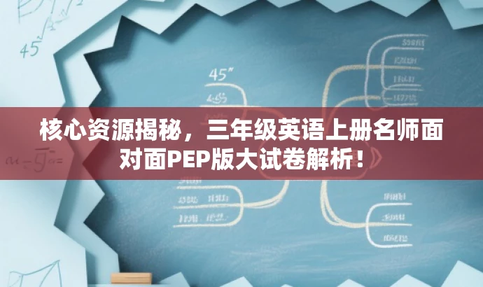 核心资源揭秘,三年级英语上册名师面对面PEP版大试卷解析! 核心资源揭秘,三年级英语上册名师面对面PEP版大试卷解析!