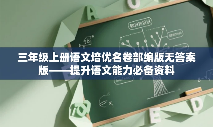 三年级上册语文培优名卷部编版无答案版——提升语文能力必备资料 三年级上册语文培优名卷部编版无答案版——提升语文能力必备资料