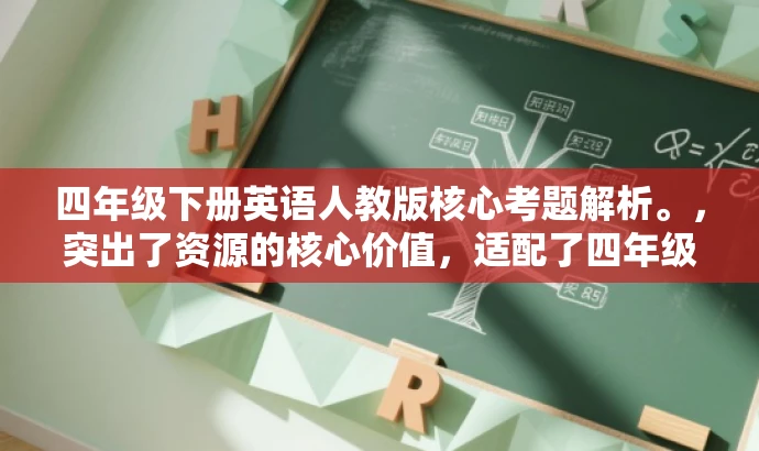 四年级下册英语人教版核心考题解析。,突出了资源的核心价值,适配了四年级学生和家长的需求,语言简洁而有吸引力。 四年级下册英语人教版核心考题解析。,突出了资源的核心价值,适配了四年级学生和家长的需求,语言简洁而有吸引力。