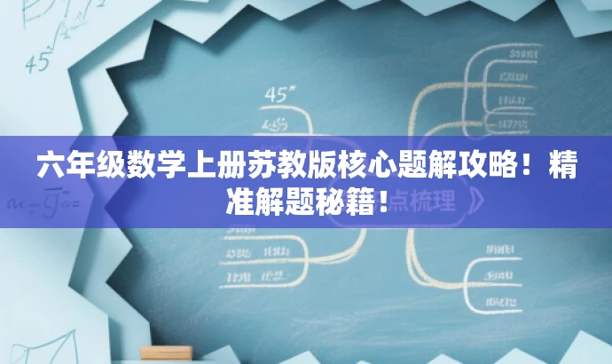 六年级数学上册苏教版核心题解攻略!精准解题秘籍! 六年级数学上册苏教版核心题解攻略!精准解题秘籍!
