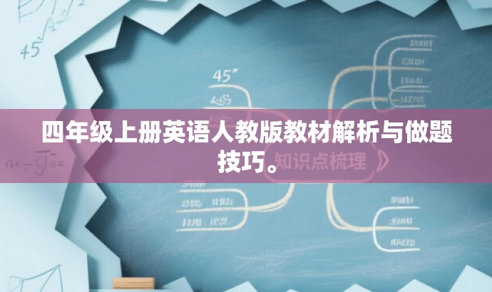 四年级上册英语人教版教材解析与做题技巧。 四年级上册英语人教版教材解析与做题技巧。