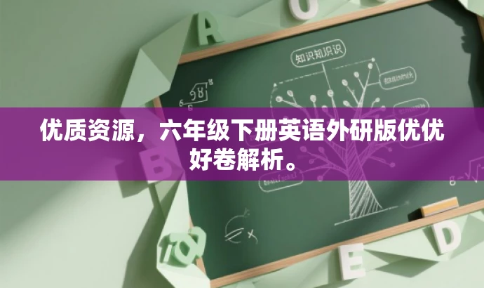 优质资源,六年级下册英语外研版优优好卷解析。 优质资源,六年级下册英语外研版优优好卷解析。