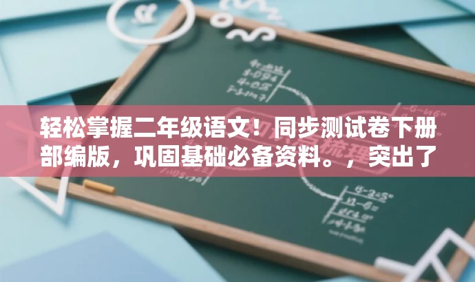 轻松掌握二年级语文!同步测试卷下册部编版,巩固基础必备资料。,突出了资料的核心价值(掌握二年级语文),同时使用了有吸引力的语言(轻松掌握),并强调了同步测试卷的重要性(巩固基础必备资料)。同时符合目标人群需求,适配二年级学生的语文学习需求。 轻松掌握二年级语文!同步测试卷下册部编版,巩固基础必备资料。,突出了资料的核心价值(掌握二年级语文),同时使用了有吸引力的语言(轻松掌握),并强调了同步测试卷的重要性(巩固基础必备资料)。同时符合目标人群需求,适配二年级学生的语文学习需求。