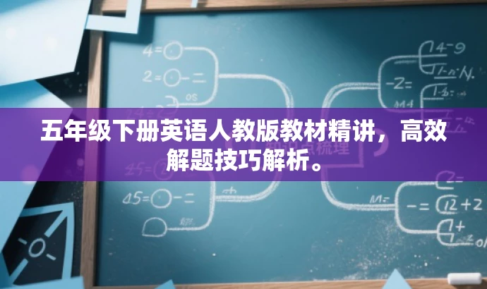 五年级下册英语人教版教材精讲,高效解题技巧解析。 五年级下册英语人教版教材精讲,高效解题技巧解析。