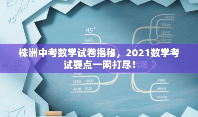 株洲中考数学试卷揭秘,2021数学考试要点一网打尽! 株洲中考数学试卷揭秘,2021数学考试要点一网打尽!