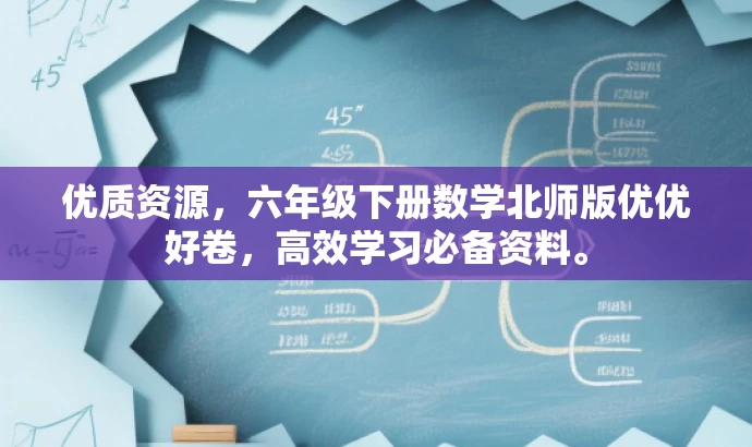 优质资源,六年级下册数学北师版优优好卷,高效学习必备资料。 优质资源,六年级下册数学北师版优优好卷,高效学习必备资料。