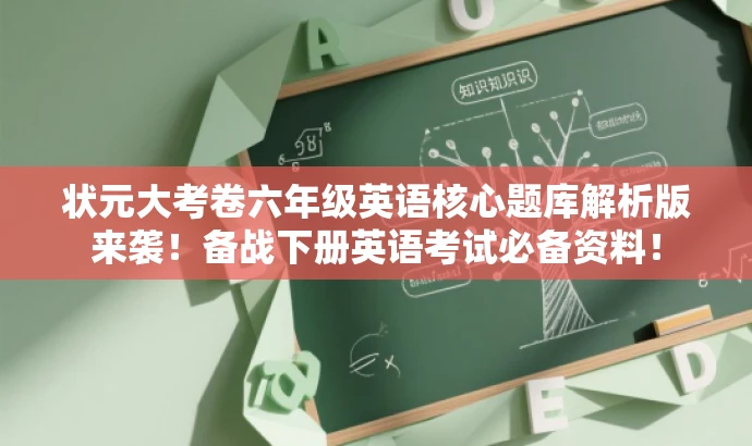 状元大考卷六年级英语核心题库解析版来袭!备战下册英语考试必备资料! 状元大考卷六年级英语核心题库解析版来袭!备战下册英语考试必备资料!