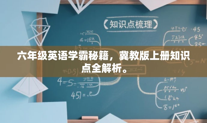 六年级英语学霸秘籍,冀教版上册知识点全解析。 六年级英语学霸秘籍,冀教版上册知识点全解析。