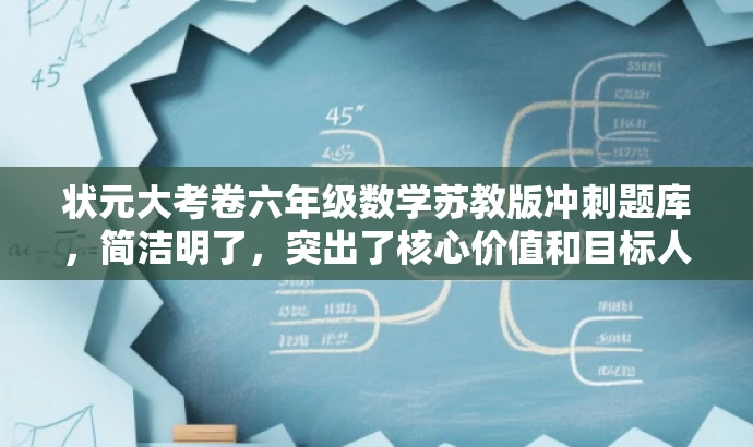 状元大考卷六年级数学苏教版冲刺题库,简洁明了,突出了核心价值和目标人群需求,同时语言有吸引力,能够吸引学生和家长的关注。 状元大考卷六年级数学苏教版冲刺题库,简洁明了,突出了核心价值和目标人群需求,同时语言有吸引力,能够吸引学生和家长的关注。