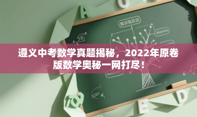 遵义中考数学真题揭秘,2022年原卷版数学奥秘一网打尽! 遵义中考数学真题揭秘,2022年原卷版数学奥秘一网打尽!