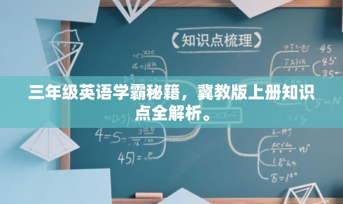 三年级英语学霸秘籍,冀教版上册知识点全解析。 三年级英语学霸秘籍,冀教版上册知识点全解析。