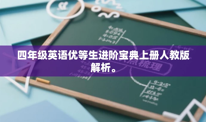 四年级英语优等生进阶宝典上册人教版解析。 四年级英语优等生进阶宝典上册人教版解析。