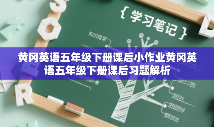 黄冈英语五年级下册课后小作业黄冈英语五年级下册课后习题解析 黄冈英语五年级下册课后小作业黄冈英语五年级下册课后习题解析